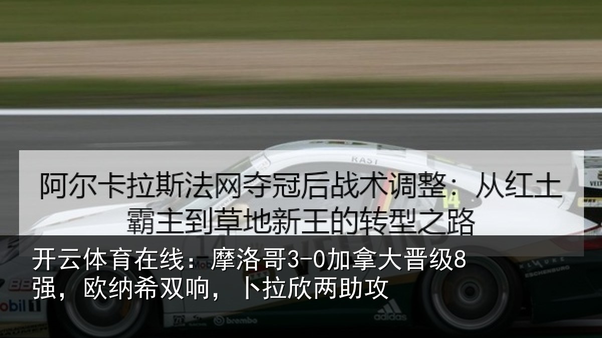 开云体育在线:摩洛哥3-0加拿大晋级8强,欧纳希双响,卜拉欣两助攻