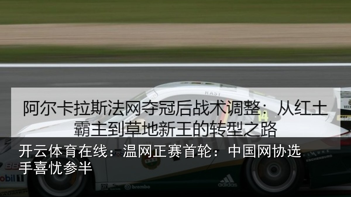 开云体育在线：温网正赛首轮：中国网协选手喜忧参半