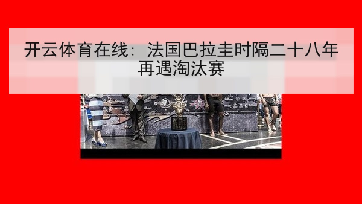 开云体育在线: 法国巴拉圭时隔二十八年再遇淘汰赛 开云体育在线: 法国巴拉圭时隔二十八年再遇淘汰赛