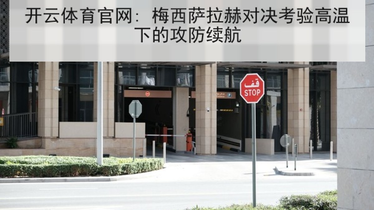 开云体育官网: 梅西萨拉赫对决考验高温下的攻防续航 开云体育官网: 梅西萨拉赫对决考验高温下的攻防续航