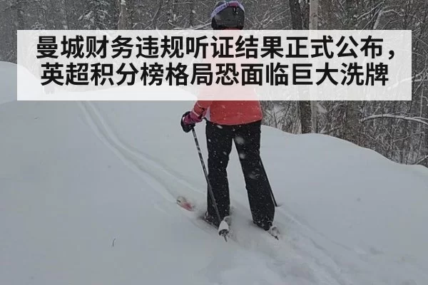 曼城财务违规听证结果正式公布,英超积分榜格局恐面临巨大洗牌