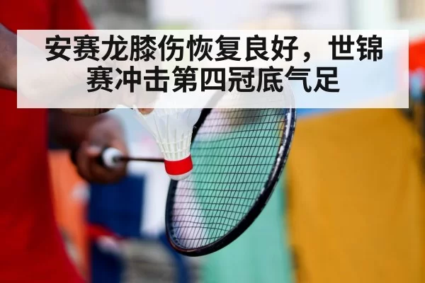 安赛龙膝伤恢复良好,世锦赛冲击第四冠底气足
