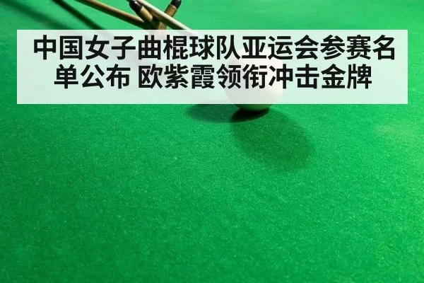 中国女子曲棍球队亚运会参赛名单公布 欧紫霞领衔冲击金牌